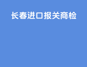 长春进口报关商检
