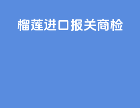 榴莲进口报关商检