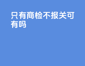 只有商检不报关可有吗