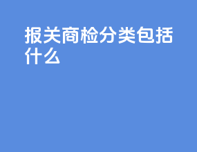 报关商检分类包括什么