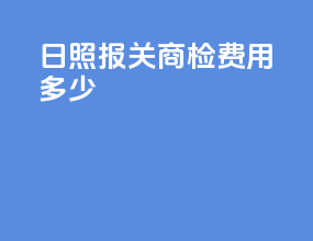 日照报关商检费用多少