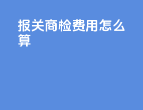 报关商检费用怎么算