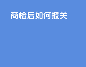 商检后如何报关