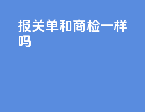 报关单和商检一样吗