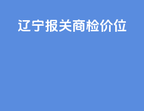 辽宁报关商检价位