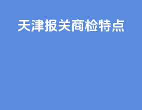 天津报关商检特点