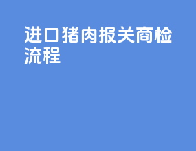 进口猪肉报关商检流程