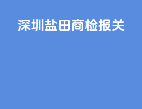深圳盐田商检报关