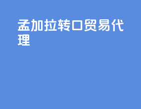 孟加拉转口贸易代理
