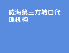 威海第三方转口代理机构