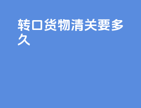 转口货物清关要多久