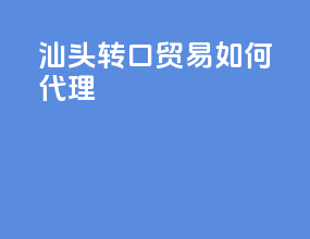 汕头转口贸易如何代理