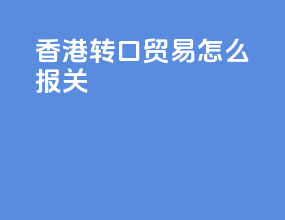 香港转口贸易怎么报关