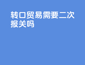 转口贸易需要二次报关吗