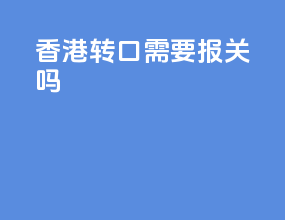 香港转口需要报关吗