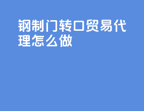 钢制门转口贸易代理怎么做