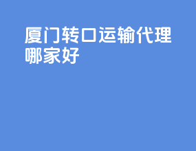 厦门转口运输代理哪家好