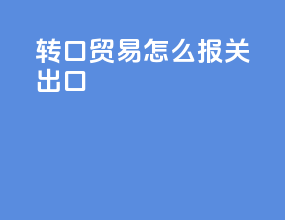 转口贸易怎么报关出口