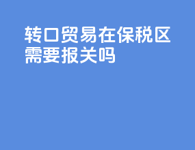 转口贸易在保税区需要报关吗