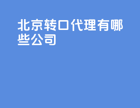 北京转口代理有哪些公司