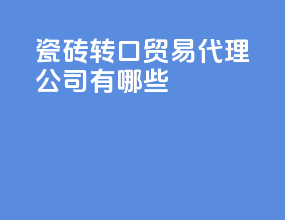 瓷砖转口贸易代理公司有哪些