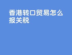 香港转口贸易怎么报关税