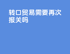 转口贸易需要再次报关吗