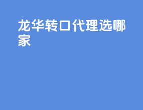 龙华转口代理选哪家