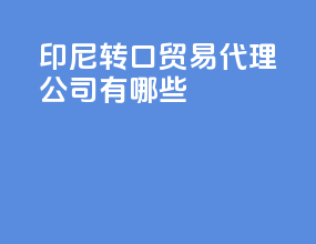 印尼转口贸易代理公司有哪些
