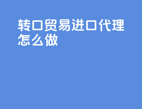 转口贸易进口代理怎么做