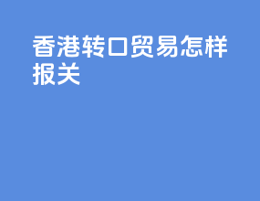 香港转口贸易怎样报关