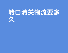 转口清关物流要多久