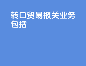 转口贸易报关业务包括