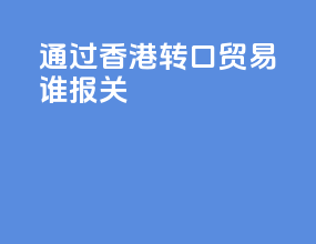 通过香港转口贸易谁报关