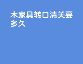 木家具转口清关要多久