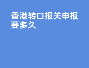 香港转口报关申报要多久