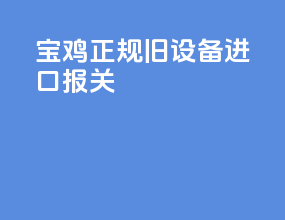 宝鸡正规旧设备进口报关