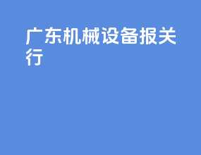 广东机械设备报关行