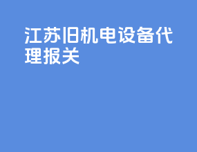 江苏旧机电设备代理报关