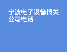 宁波电子设备报关公司电话
