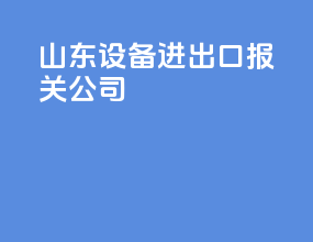 山东设备进出口报关公司