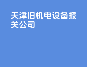 天津旧机电设备报关公司