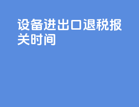设备进出口退税报关时间