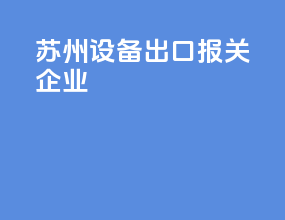 苏州设备出口报关企业