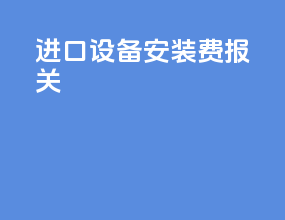 进口设备安装费 报关