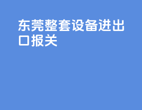 东莞整套设备进出口报关