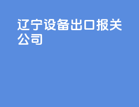 辽宁设备出口报关公司