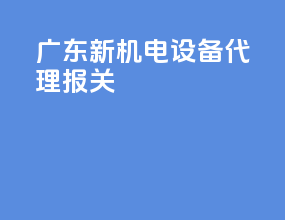 广东新机电设备代理报关