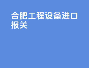 合肥工程设备进口报关