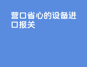 营口省心的设备进口报关
